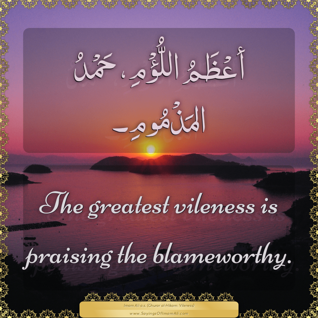 The greatest vileness is praising the blameworthy.
